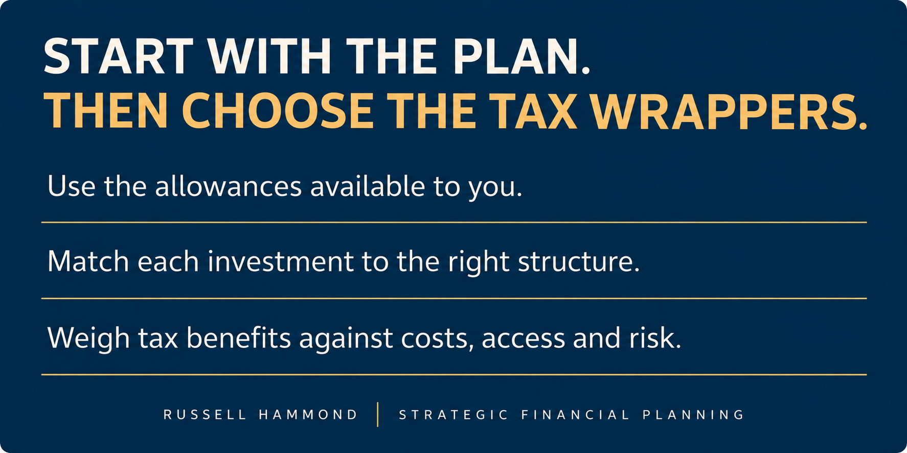 Start with the plan, then choose the tax wrappers: use allowances, match investments to structures and weigh costs, access and risk.
